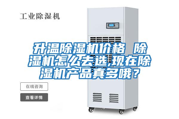 升溫除濕機(jī)價格 除濕機(jī)怎么去選,現(xiàn)在除濕機(jī)產(chǎn)品真多哦?