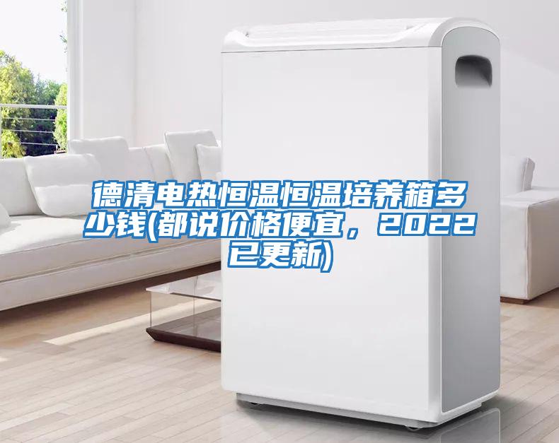 德清電熱恒溫恒溫培養箱多少錢(都說價格便宜，2022已更新)
