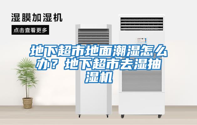 地下超市地面潮濕怎么辦?地下超市去濕抽濕機(jī)