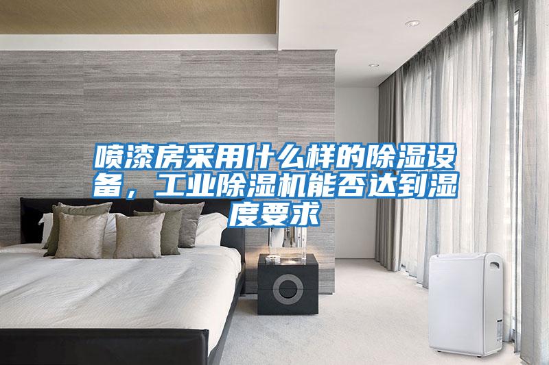 噴漆房采用什么樣的除濕設備，工業除濕機能否達到濕度要求