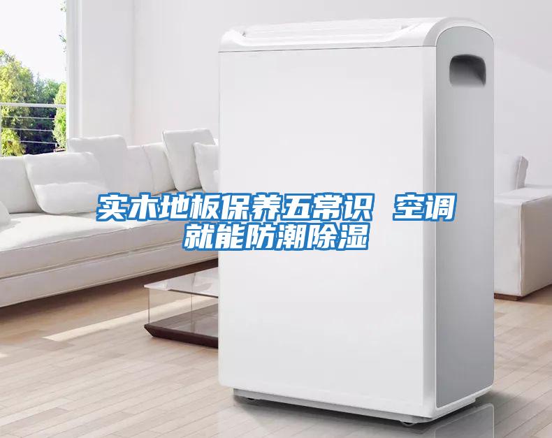 實木地板保養五常識 空調就能防潮除濕