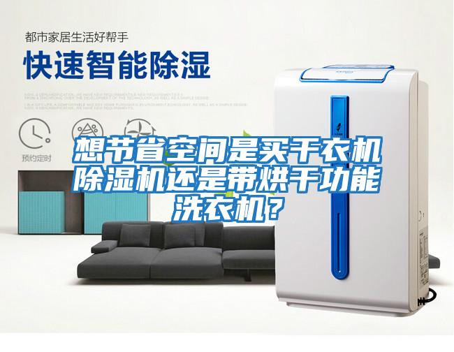 想節省空間是買干衣機除濕機還是帶烘干功能洗衣機?