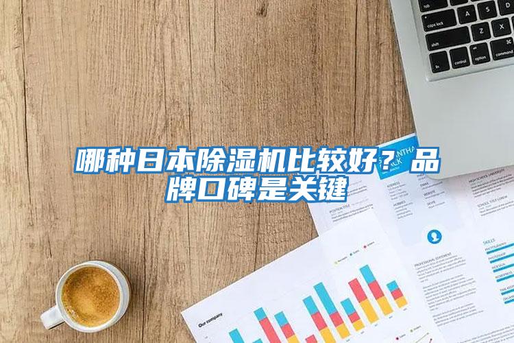 哪種日本除濕機(jī)比較好？品牌口碑是關(guān)鍵