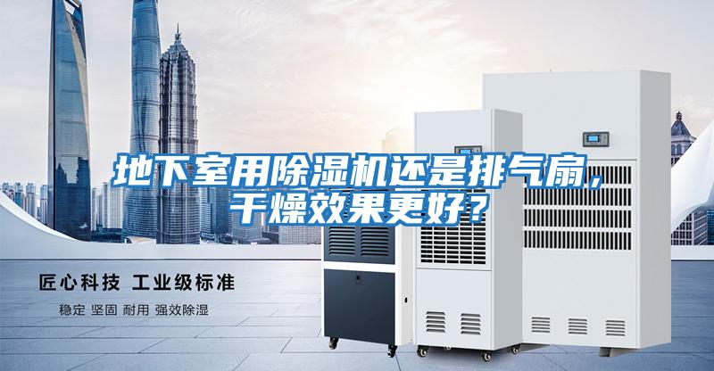 地下室用除濕機還是排氣扇，干燥效果更好？