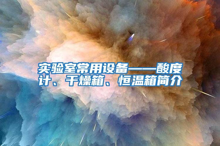 實(shí)驗(yàn)室常用設(shè)備——酸度計(jì)、干燥箱、恒溫箱簡(jiǎn)介