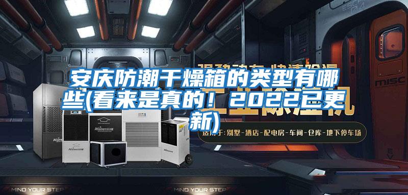 安慶防潮干燥箱的類型有哪些(看來是真的！2022已更新)