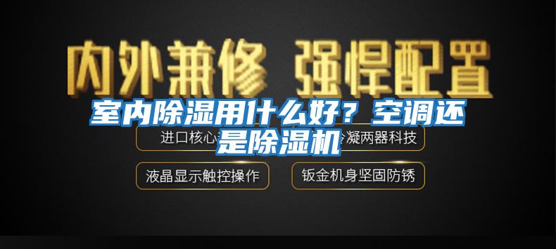 室內除濕用什么好?空調還是除濕機