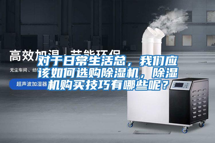 對于日常生活總，我們應該如何選購除濕機，除濕機購買技巧有哪些呢？