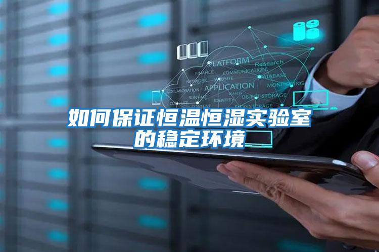 如何保證恒溫恒濕實驗室的穩定環境