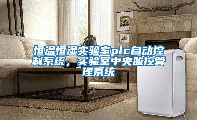 恒溫恒濕實驗室plc自動控制系統，實驗室中央監控管理系統