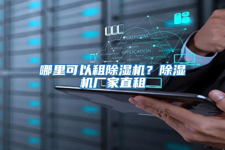 哪里可以租除濕機(jī)？除濕機(jī)廠家直租