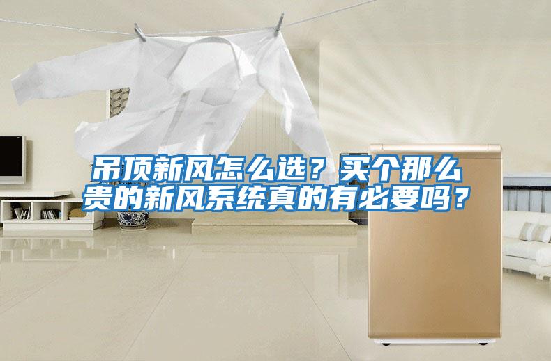 吊頂新風怎么選？買個那么貴的新風系統真的有必要嗎？