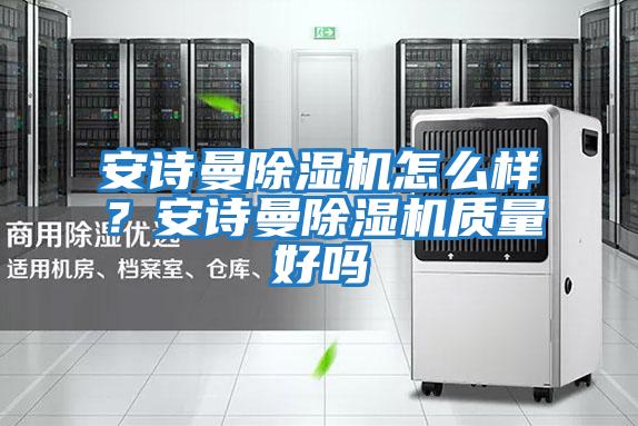 安詩曼除濕機怎么樣？安詩曼除濕機質量好嗎