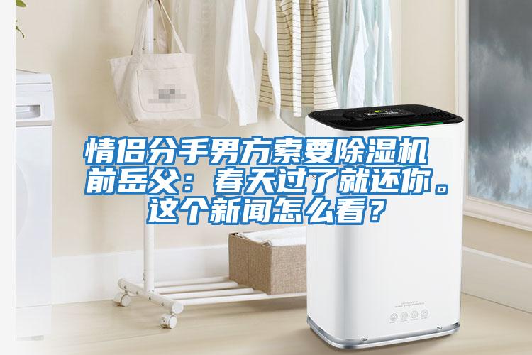 情侶分手男方索要除濕機 前岳父:春天過了就還你。這個新聞怎么看?