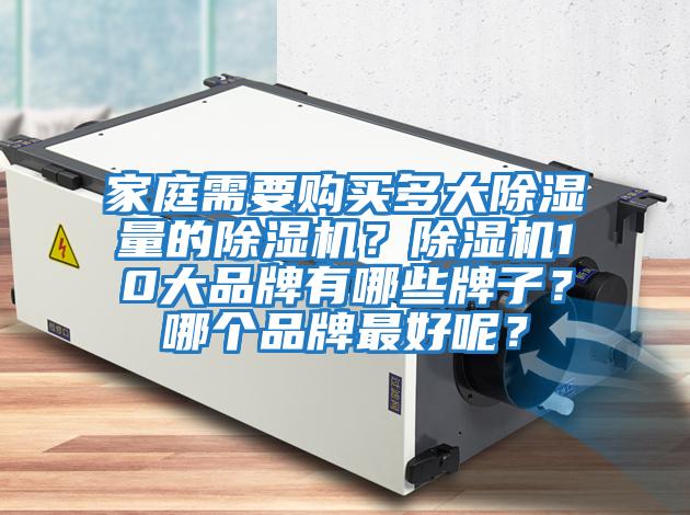 家庭需要購買多大除濕量的除濕機(jī)？除濕機(jī)10大品牌有哪些牌子？哪個(gè)品牌最好呢？