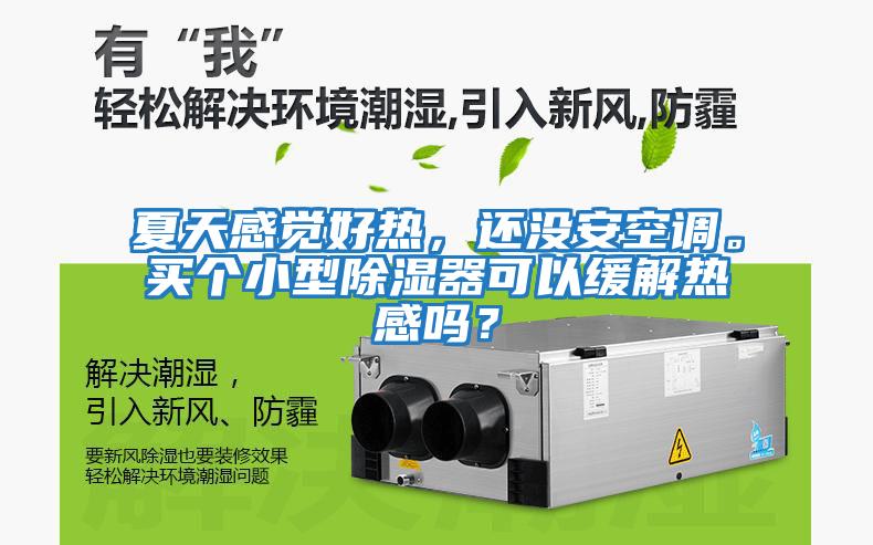 夏天感覺好熱，還沒安空調。買個小型除濕器可以緩解熱感嗎？