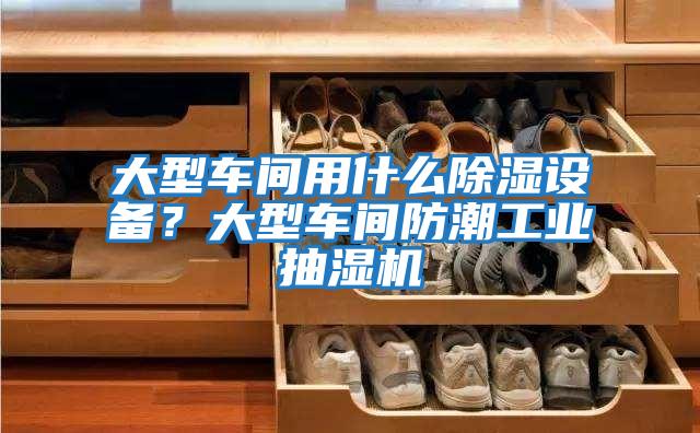 大型車間用什么除濕設(shè)備？大型車間防潮工業(yè)抽濕機
