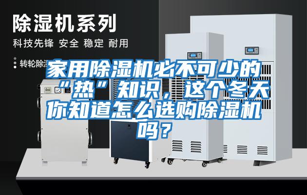 家用除濕機必不可少的“熱”知識，這個冬天你知道怎么選購除濕機嗎？