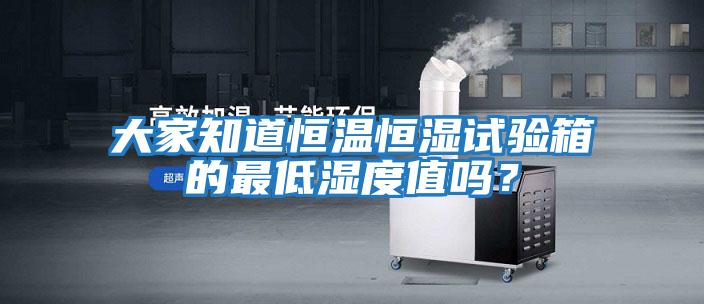 大家知道恒溫恒濕試驗箱的最低濕度值嗎？