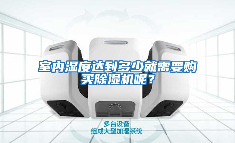室內(nèi)濕度達(dá)到多少就需要購(gòu)買除濕機(jī)呢？