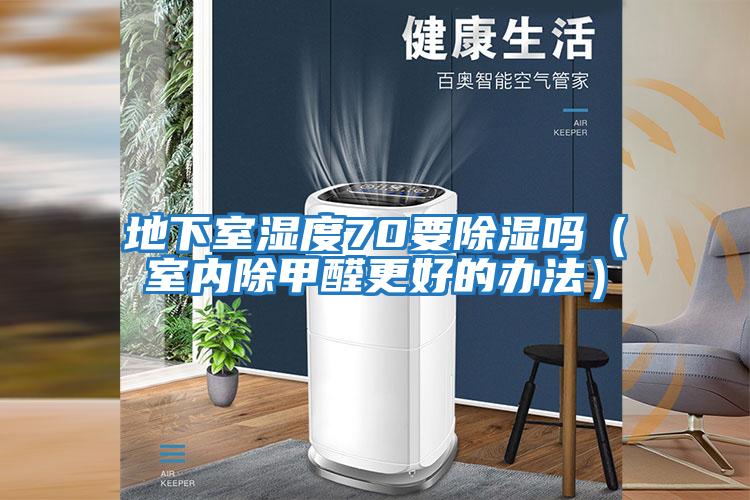 地下室濕度70要除濕嗎（室內除甲醛更好的辦法）
