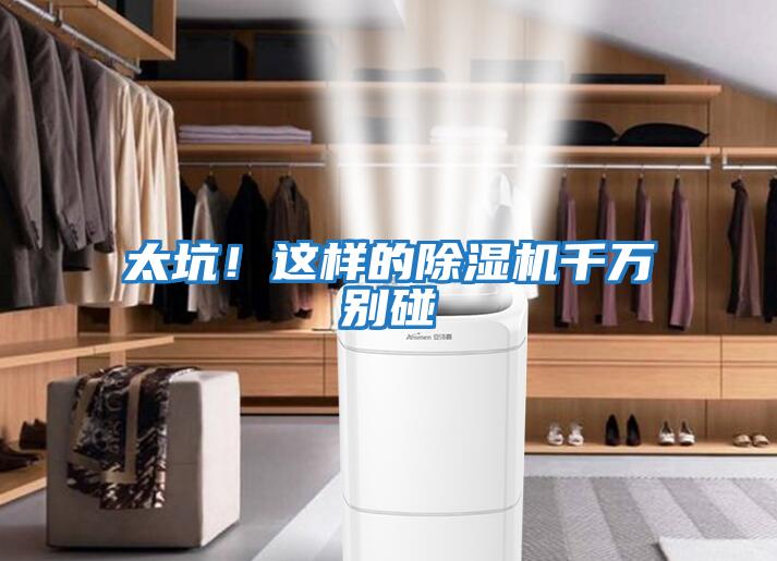 太坑！這樣的除濕機(jī)千萬別碰