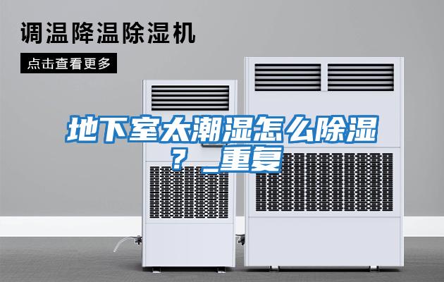 地下室太潮濕怎么除濕?_重復