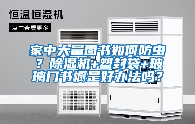 家中大量圖書如何防蟲？除濕機+塑封袋+玻璃門書櫥是好辦法嗎？