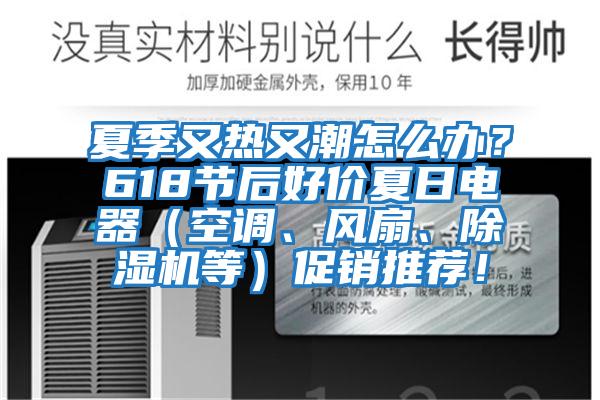 夏季又熱又潮怎么辦？618節(jié)后好價夏日電器（空調(diào)、風扇、除濕機等）促銷推薦！