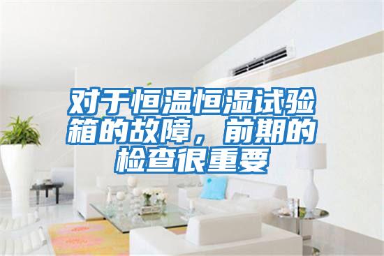 對(duì)于恒溫恒濕試驗(yàn)箱的故障,前期的檢查很重要