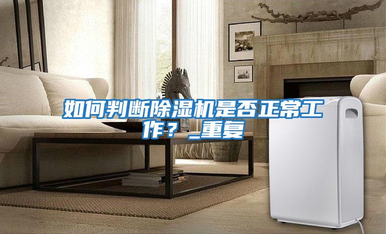 如何判斷除濕機(jī)是否正常工作？_重復(fù)