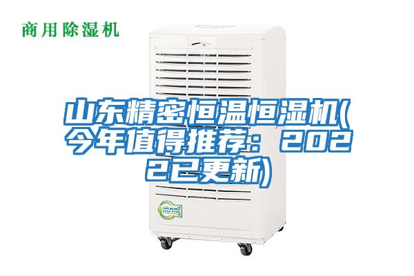 山東精密恒溫恒濕機(jī)(今年值得推薦:2022已更新)