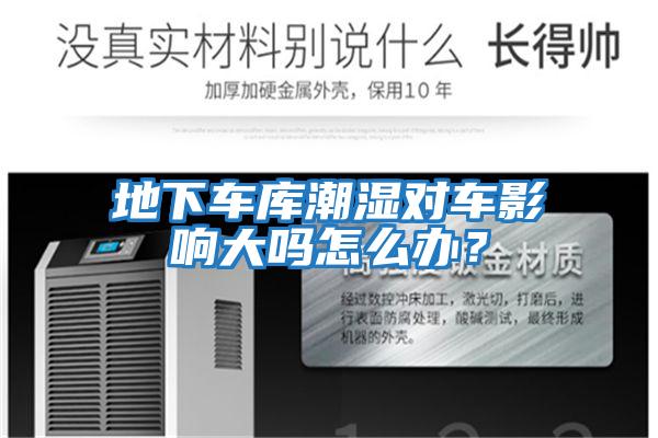 地下車庫潮濕對車影響大嗎怎么辦？