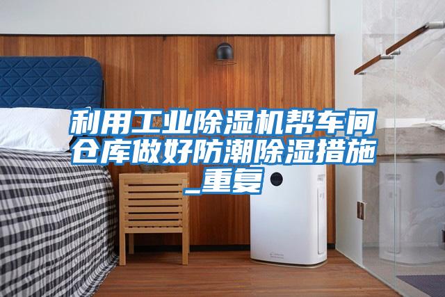 利用工業除濕機幫車間倉庫做好防潮除濕措施_重復