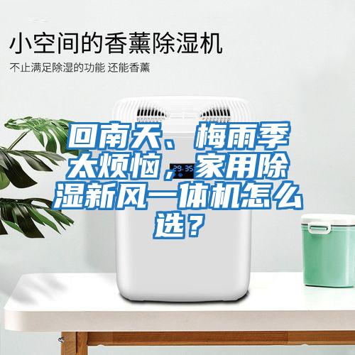 回南天、梅雨季太煩惱，家用除濕新風一體機怎么選？