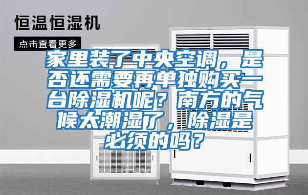 家里裝了中央空調，是否還需要再單獨購買一臺除濕機呢？南方的氣候太潮濕了，除濕是必須的嗎？