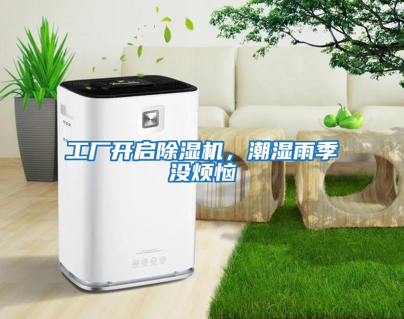 工廠開啟除濕機(jī)，潮濕雨季沒煩惱