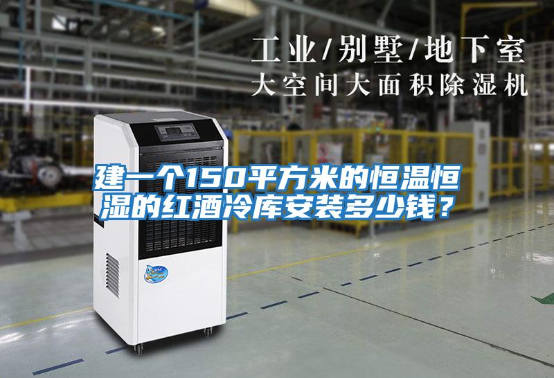 建一個(gè)150平方米的恒溫恒濕的紅酒冷庫(kù)安裝多少錢(qián)？