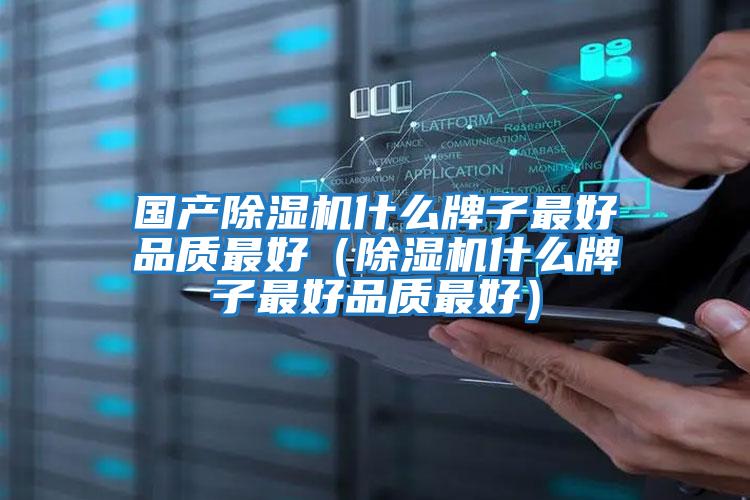 國產除濕機什么牌子最好品質最好(除濕機什么牌子最好品質最好)