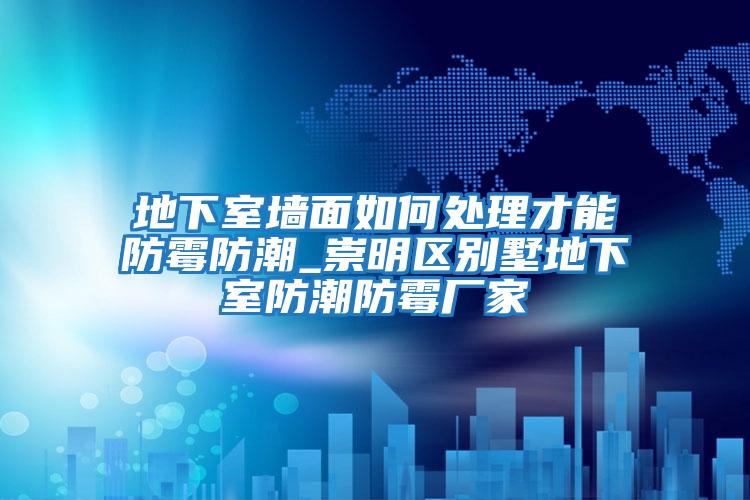 地下室墻面如何處理才能防霉防潮_崇明區別墅地下室防潮防霉廠家