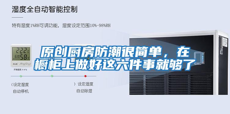 原創廚房防潮很簡單,在櫥柜上做好這六件事就夠了