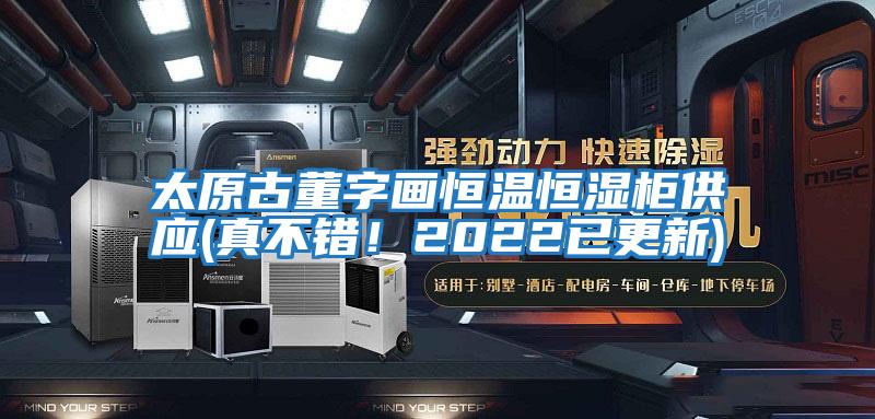 太原古董字畫(huà)恒溫恒濕柜供應(yīng)(真不錯(cuò)！2022已更新)