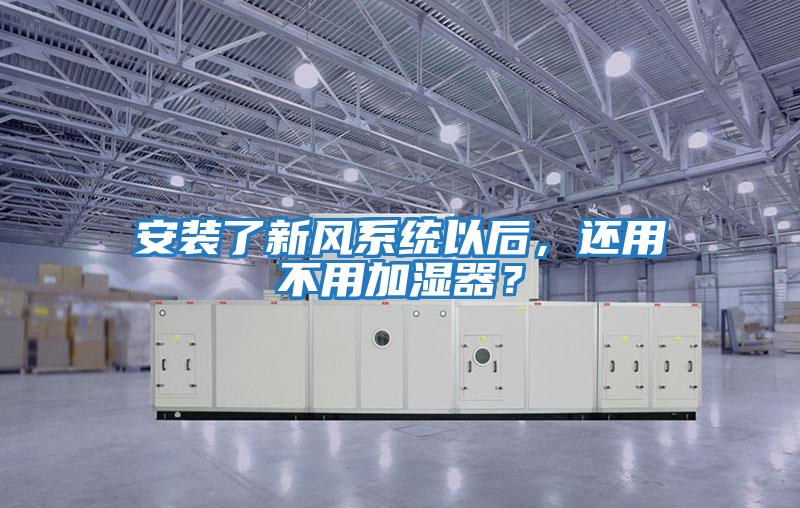 安裝了新風系統以后，還用不用加濕器？