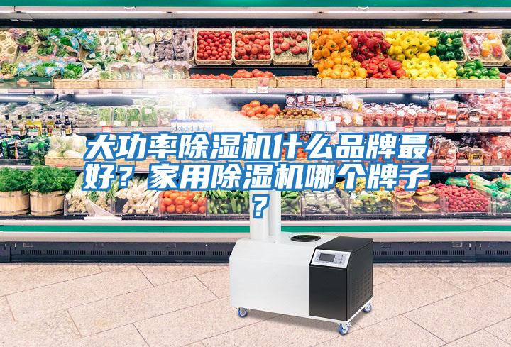 大功率除濕機什么品牌最好？家用除濕機哪個牌子？