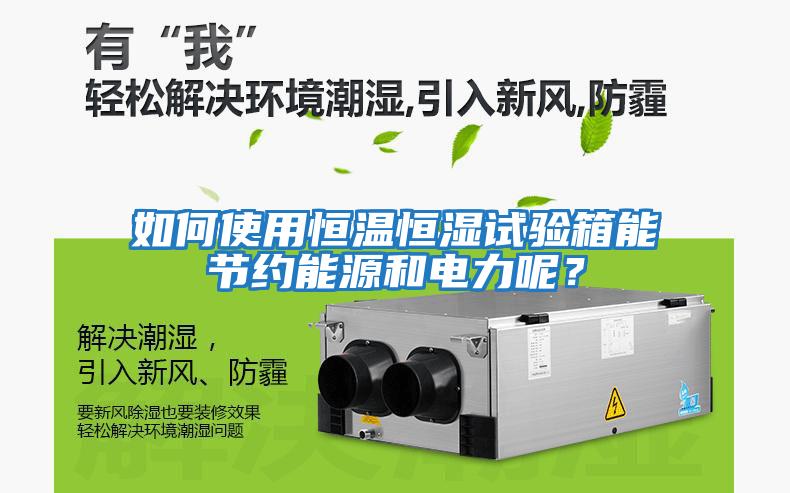 如何使用恒溫恒濕試驗(yàn)箱能節(jié)約能源和電力呢?