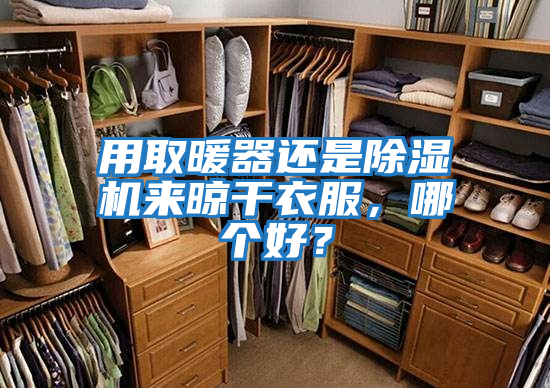 用取暖器還是除濕機(jī)來晾干衣服，哪個好？