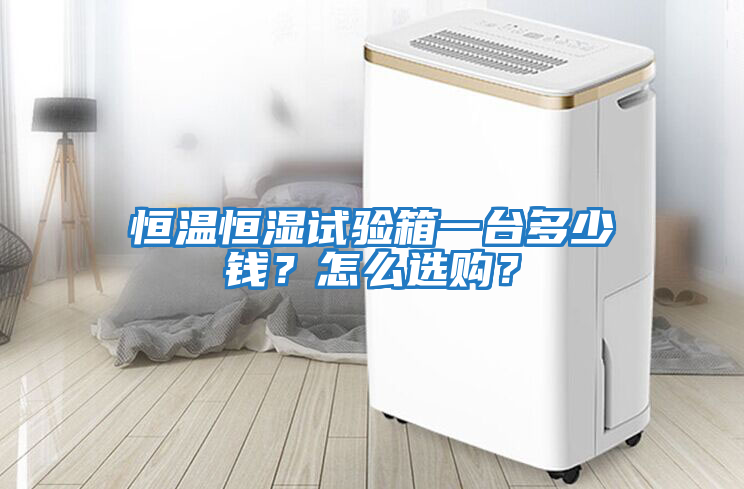 恒溫恒濕試驗箱一臺多少錢？怎么選購？