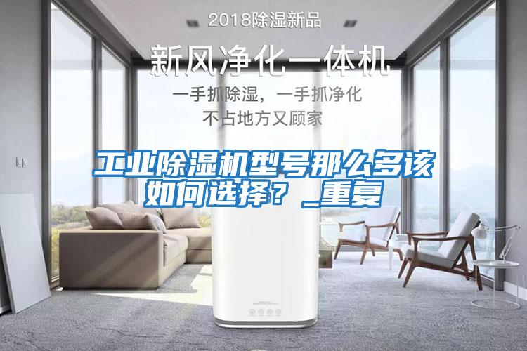 工業除濕機型號那么多該如何選擇？_重復