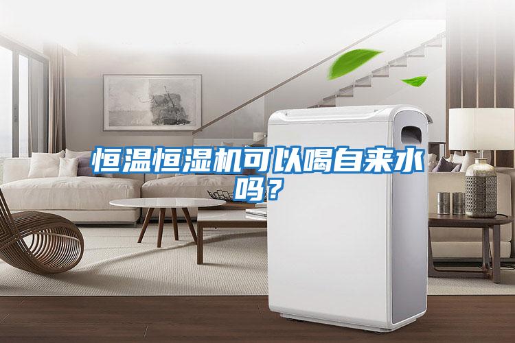 恒溫恒濕機可以喝自來水嗎？