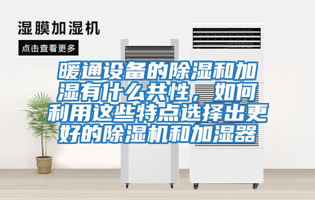暖通設備的除濕和加濕有什么共性,如何利用這些特點選擇出更好的除濕機和加濕器